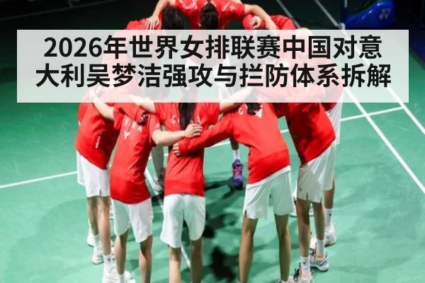 2026年世界女排联赛中国对意大利吴梦洁强攻与拦防体系拆解 | kaiyun